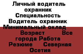 Личный водитель- охранник › Специальность ­ Водитель охранник › Минимальный оклад ­ 90 000 › Возраст ­ 41 - Все города Работа » Резюме   . Северная Осетия